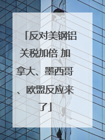 反对美钢铝关税加倍 加拿大、墨西哥、欧盟反应来了